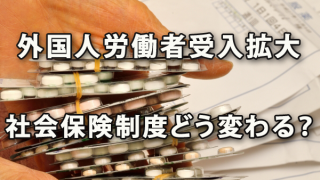 外国人労働者受け入れ拡大で社会保険制度はどう変わる？