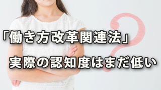 「働き方改革関連法」実際の認知度はまだ低い？～日商・東商調査