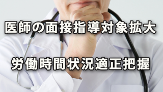 医師の面接指導対象拡大と求められる労働時間状況適正把握