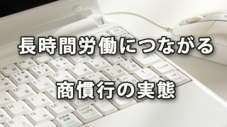 長時間労働につながる商慣行の実態～中小企業庁調査から