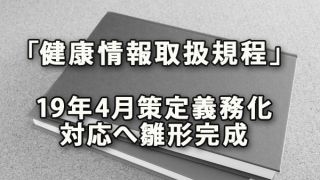 「健康情報取扱規程」2019年4月策定義務化対応へ雛形完成