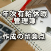 年次有給休暇管理簿を作成する際の留意点