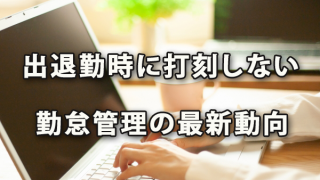 出退勤時に打刻しない勤怠管理の最新動向（ラクロー