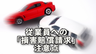 従業員への「損害賠償請求」注意点（業務中ミスの損害