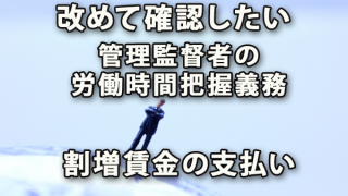 管理監督者の労働時間把握義務と割増賃金支払を改めて確認