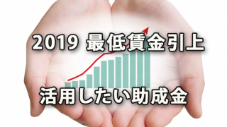 最低賃金の引上げ（2019年）と活用したい助成金