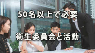 50名以上事業場に求められる衛生委員会の設置とその活動