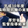 平成30年度長時間労働の実態～厚労省「長時間労働疑義の監督指導結果」