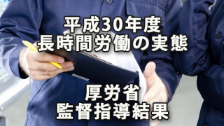 平成30年度長時間労働の実態～厚労省「長時間労働疑義の監督指導結果」