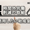 時間外労働削減の取組に中小企業が活用したい助成金