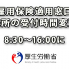 「雇用保険適用窓口」来所の受付時間変更 8:30-16:00