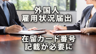 外国人雇用状況の届出に在留カード番号の記載が必要になります