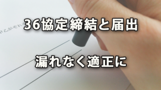 ３６協定締結と届出を適正に漏れなく進めておきたい