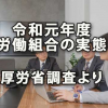 令和元年度労働組合の実態（厚労省調査より