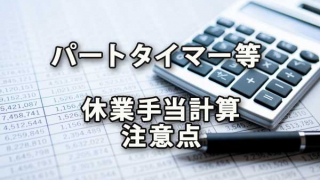 パートタイマー等の休業手当を計算する際の注意点