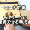 コロナウイルス感染症対策としてテレワークに活用できる助成金