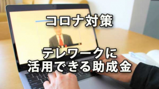 コロナウイルス感染症対策としてテレワークに活用できる助成金