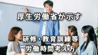 厚生労働省が示す研修・教育訓練等の労働時間考え方