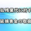 未払残業代に対する遅延損害金の取扱い