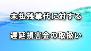 未払残業代に対する遅延損害金の取扱い