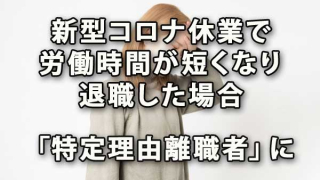 新型コロナ休業で労働時間が短くなり退職した場合は「特定理由離職者」に