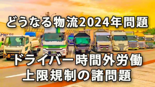 どうなる物流2024年問題（ドライバー時間外労働上限規制の諸問題