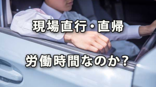 現場直行直帰は労働時間か？ 通勤時間なのか？