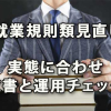 就業規則類の見直しは実態に合わせ運用確認も