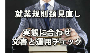 就業規則類の見直しは実態に合わせ運用確認も