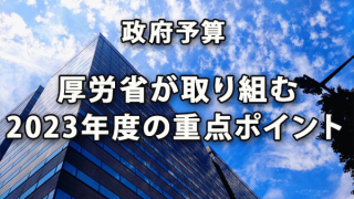 政府予算にみる厚労省が取り組む2023年度の重点ポイント