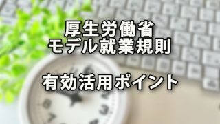 厚生労働省モデル就業規則有効活用ポイント