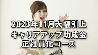 キャリアアップ助成金正社員化コース23.11月大幅引上