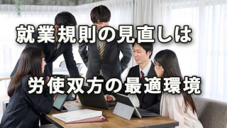 就業規則は変化に対応させ労使双方の最適環境を