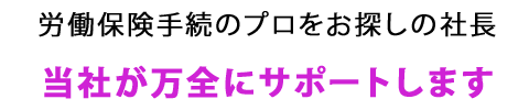 労働保険サポート・プロをお探しの社長　当社が安く正確に的確にサポートします