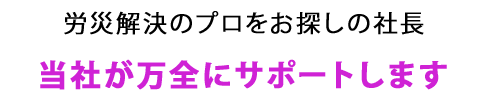 労災保険サポート・プロをお探しの社長　当社が安く正確に的確にサポートします